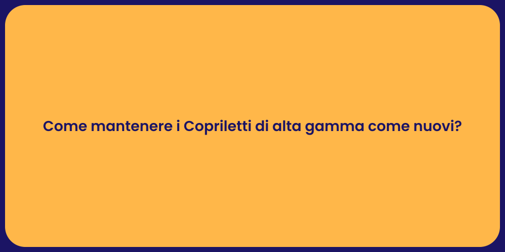 Come mantenere i Copriletti di alta gamma come nuovi?