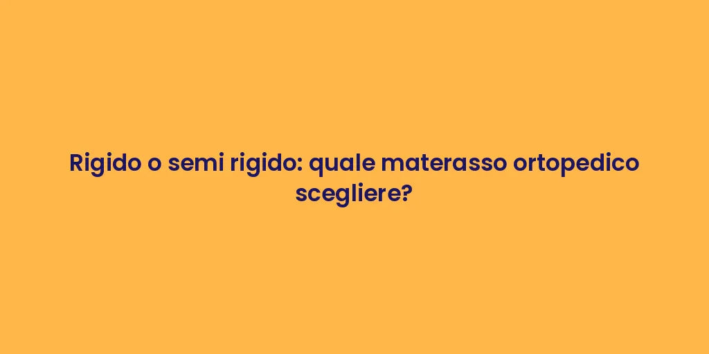 Rigido o semi rigido: quale materasso ortopedico scegliere?