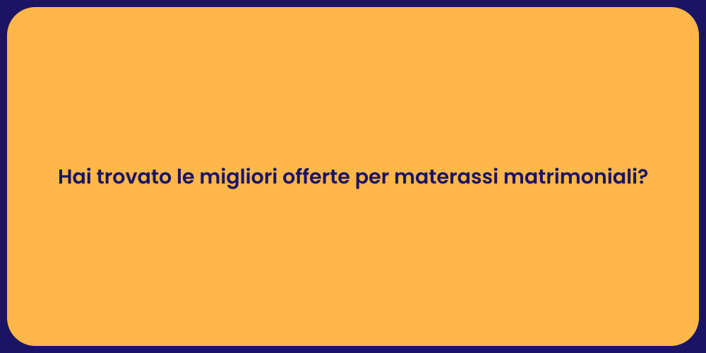 Hai trovato le migliori offerte per materassi matrimoniali?