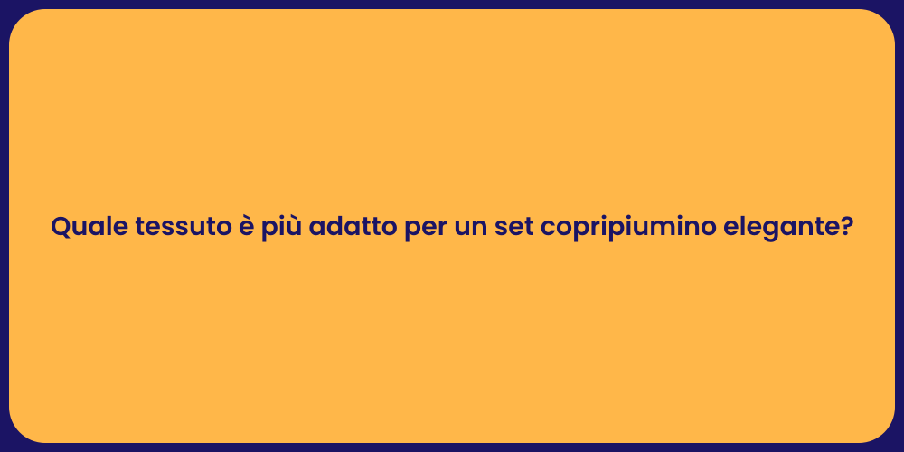 Quale tessuto è più adatto per un set copripiumino elegante?
