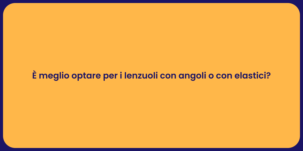 È meglio optare per i lenzuoli con angoli o con elastici?
