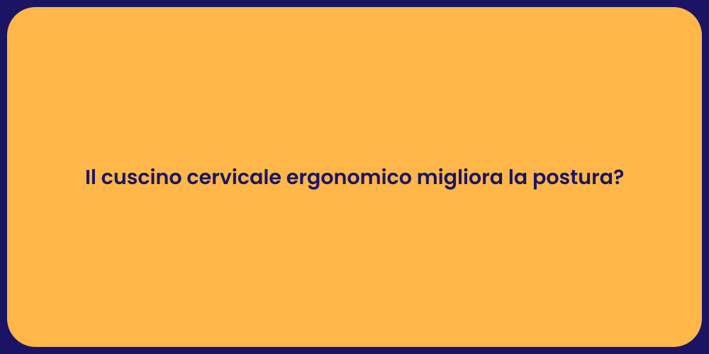 Il cuscino cervicale ergonomico migliora la postura?