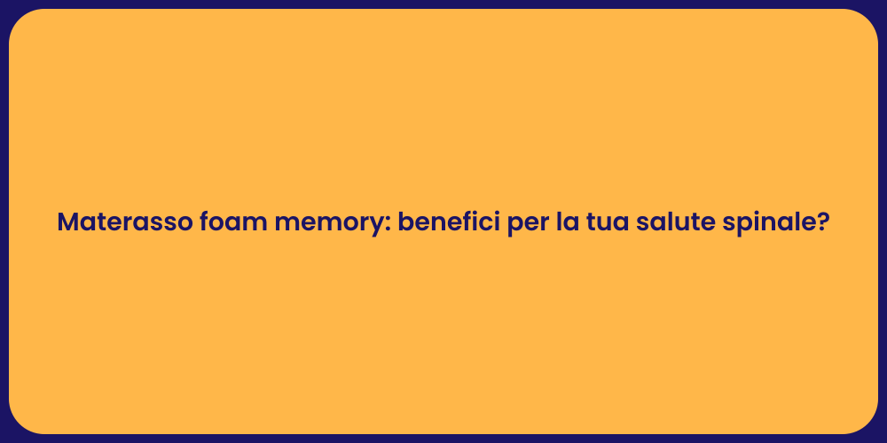 Materasso foam memory: benefici per la tua salute spinale?