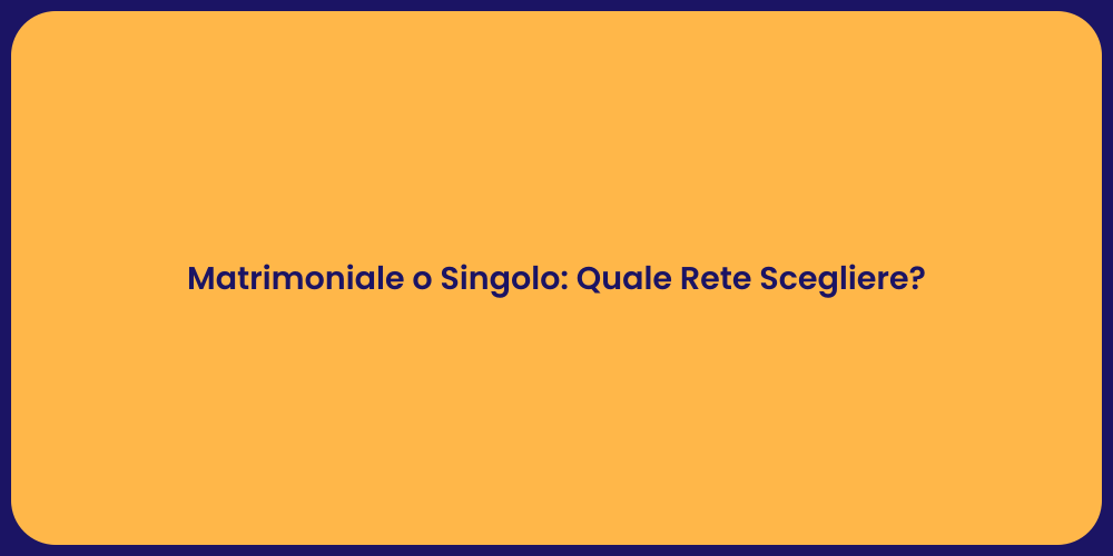 Matrimoniale o Singolo: Quale Rete Scegliere?