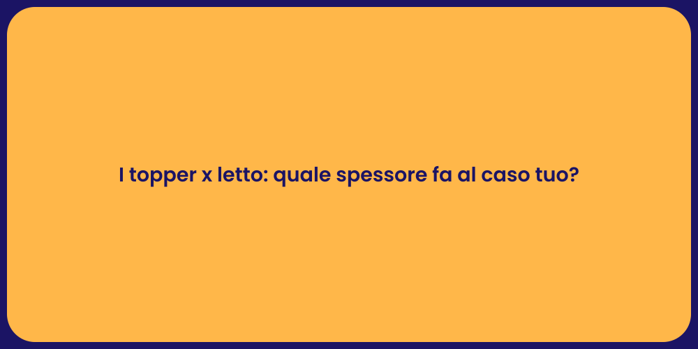 I topper x letto: quale spessore fa al caso tuo?