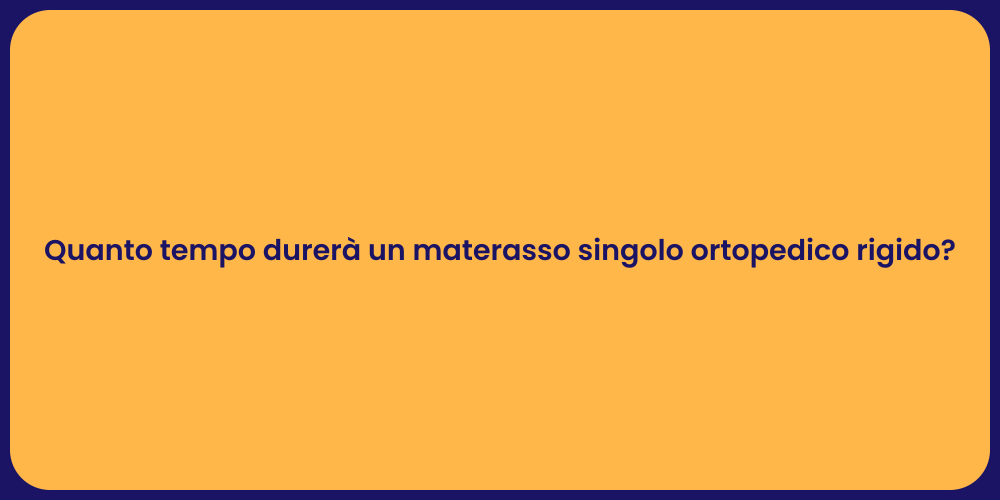 Quanto tempo durerà un materasso singolo ortopedico rigido?