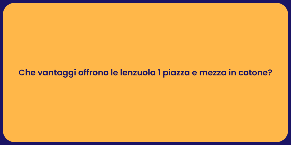 Che vantaggi offrono le lenzuola 1 piazza e mezza in cotone?