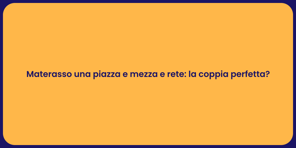 Materasso una piazza e mezza e rete: la coppia perfetta?