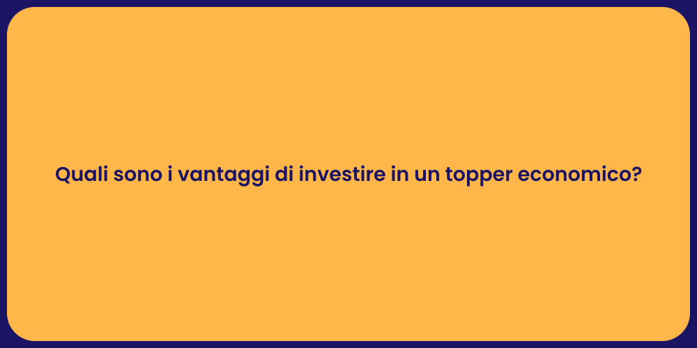 Quali sono i vantaggi di investire in un topper economico?