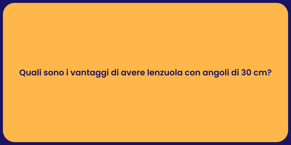 Quali sono i vantaggi di avere lenzuola con angoli di 30 cm?