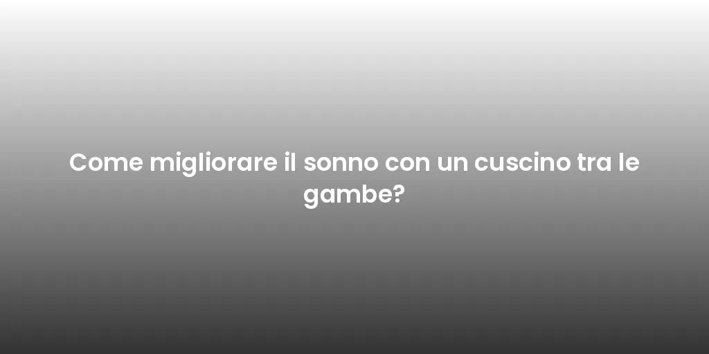 Come migliorare il sonno con un cuscino tra le gambe?
