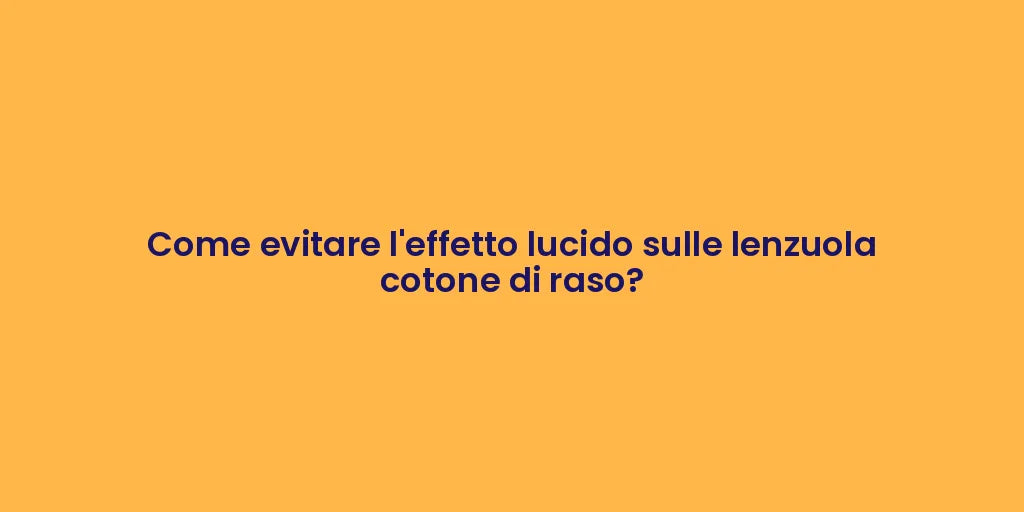 Come evitare l'effetto lucido sulle lenzuola cotone di raso?