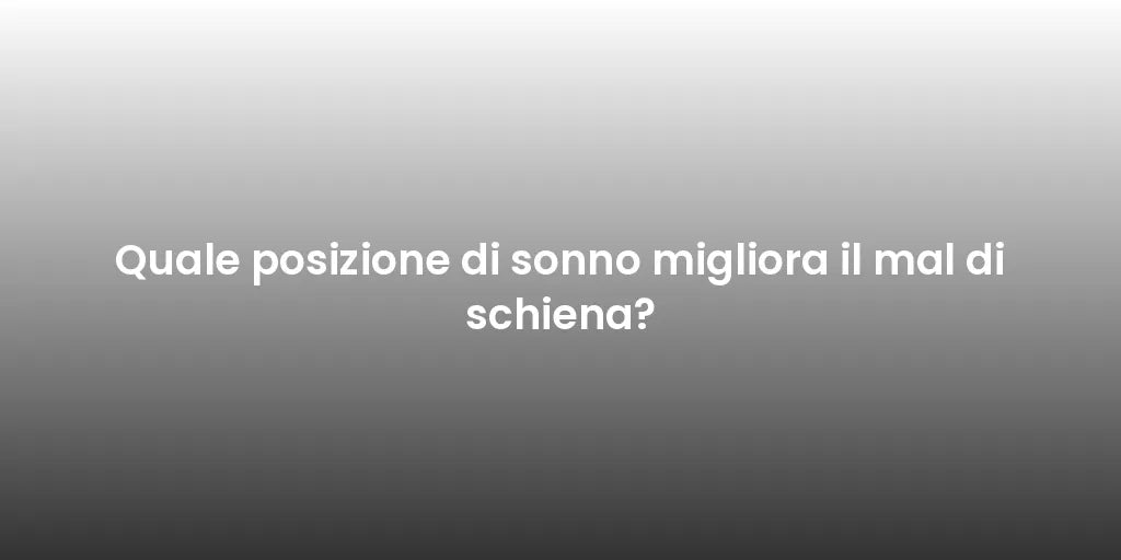 Quale posizione di sonno migliora il mal di schiena?
