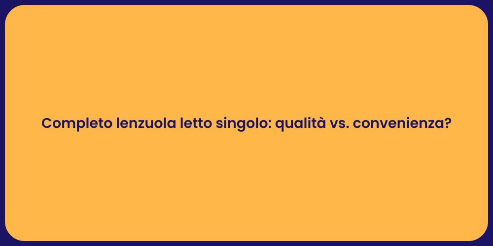 Completo lenzuola letto singolo: qualità vs. convenienza?