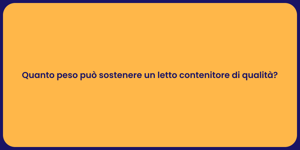 Quanto peso può sostenere un letto contenitore di qualità?
