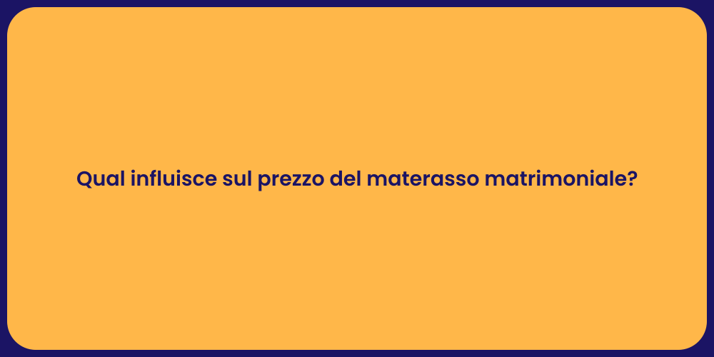 Qual influisce sul prezzo del materasso matrimoniale?