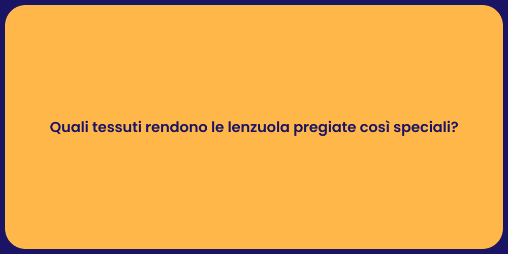Quali tessuti rendono le lenzuola pregiate così speciali?