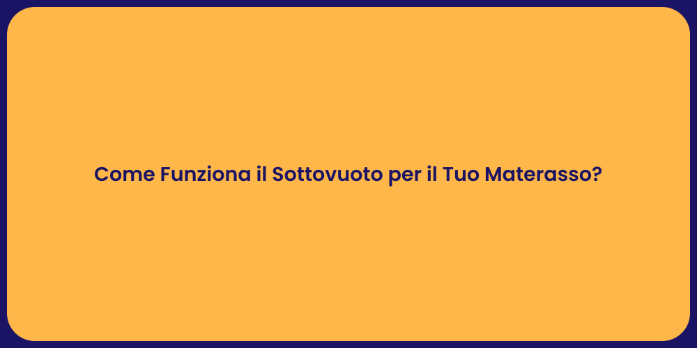 Come Funziona il Sottovuoto per il Tuo Materasso?