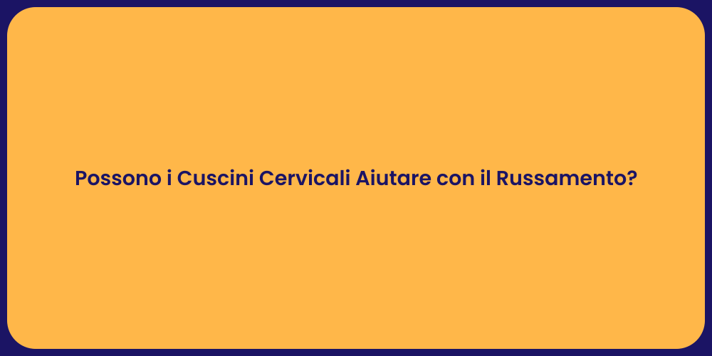 Possono i Cuscini Cervicali Aiutare con il Russamento?