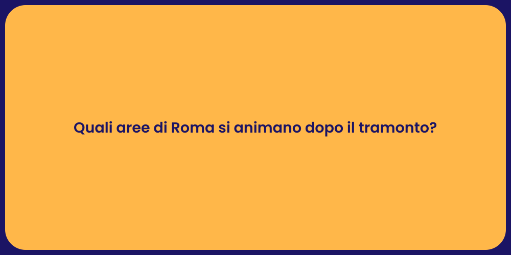 Quali aree di Roma si animano dopo il tramonto?