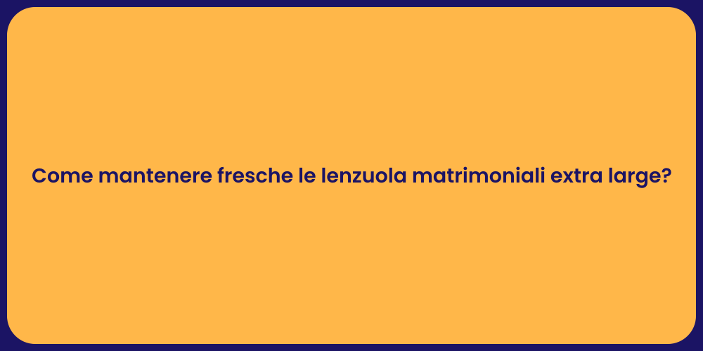 Come mantenere fresche le lenzuola matrimoniali extra large?