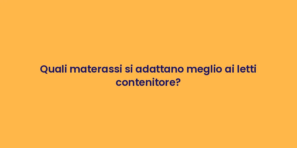 Quali materassi si adattano meglio ai letti contenitore?