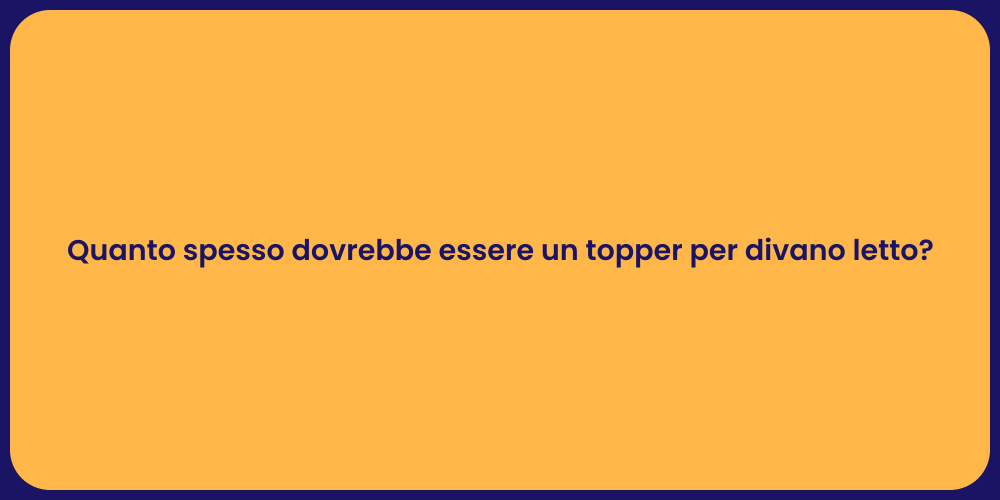 Quanto spesso dovrebbe essere un topper per divano letto?