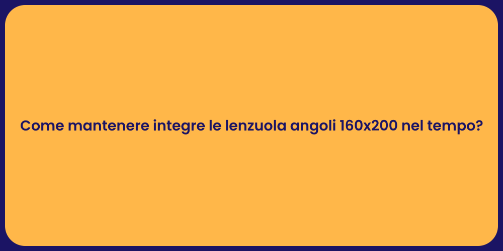 Come mantenere integre le lenzuola angoli 160x200 nel tempo?