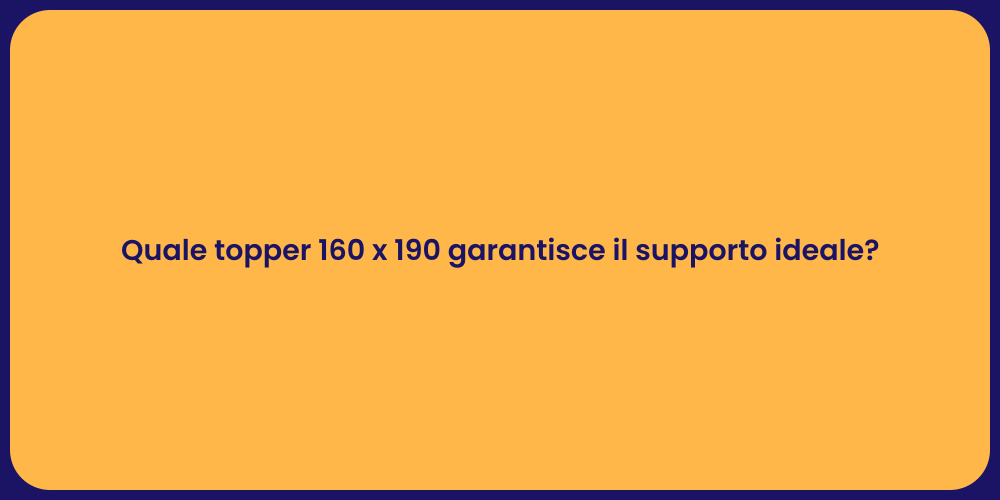 Quale topper 160 x 190 garantisce il supporto ideale?