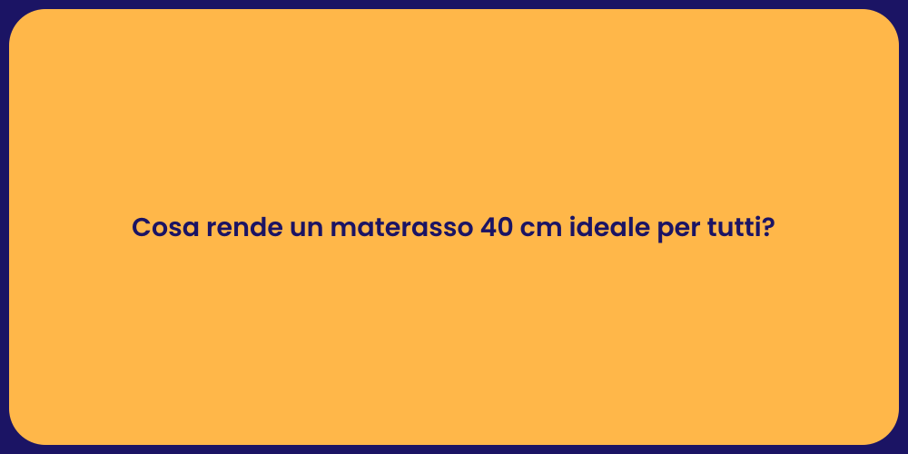 Cosa rende un materasso 40 cm ideale per tutti?