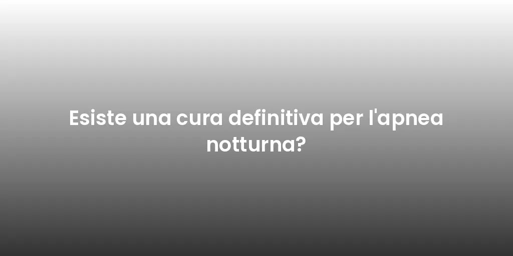 Esiste una cura definitiva per l'apnea notturna?