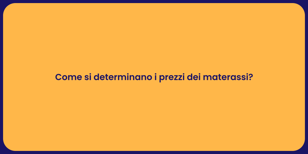 Come si determinano i prezzi dei materassi?