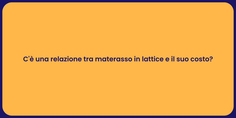 C'è una relazione tra materasso in lattice e il suo costo?