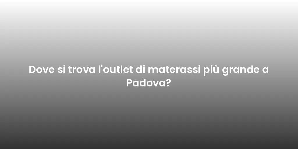 Dove si trova l'outlet di materassi più grande a Padova?
