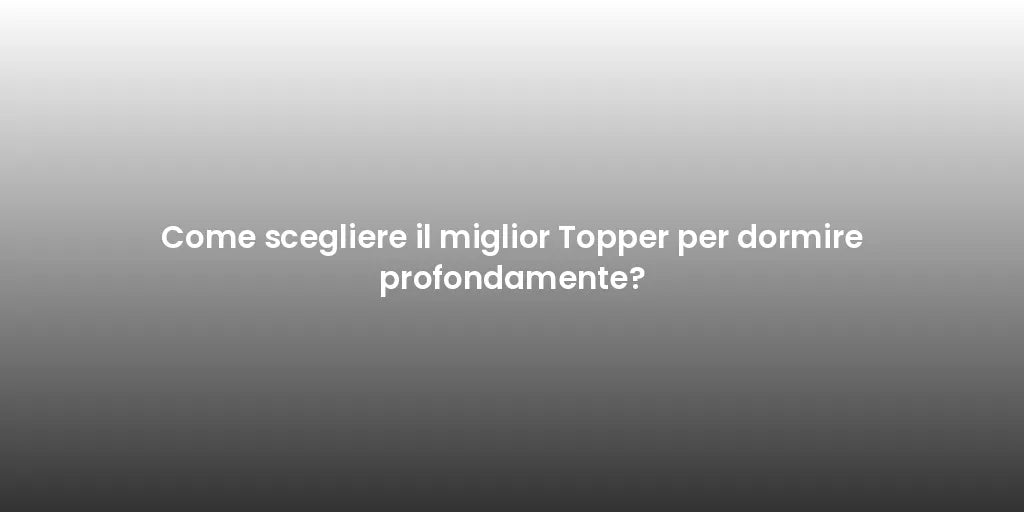 Come scegliere il miglior Topper per dormire profondamente?