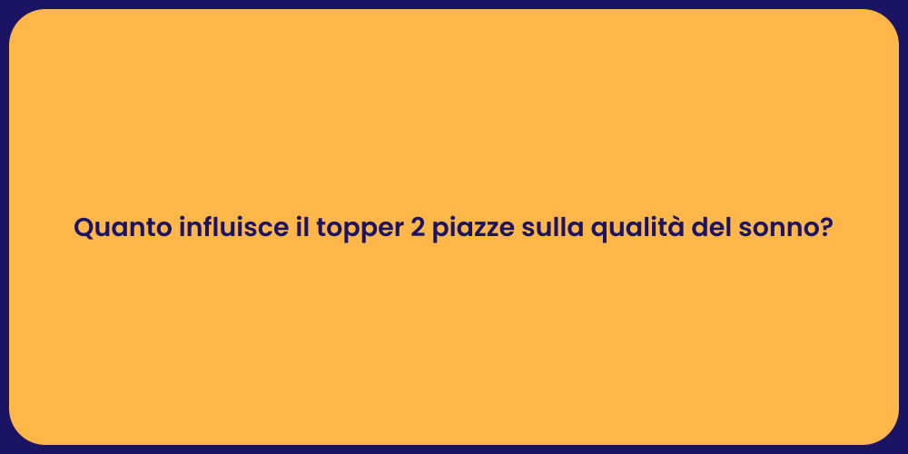 Quanto influisce il topper 2 piazze sulla qualità del sonno?