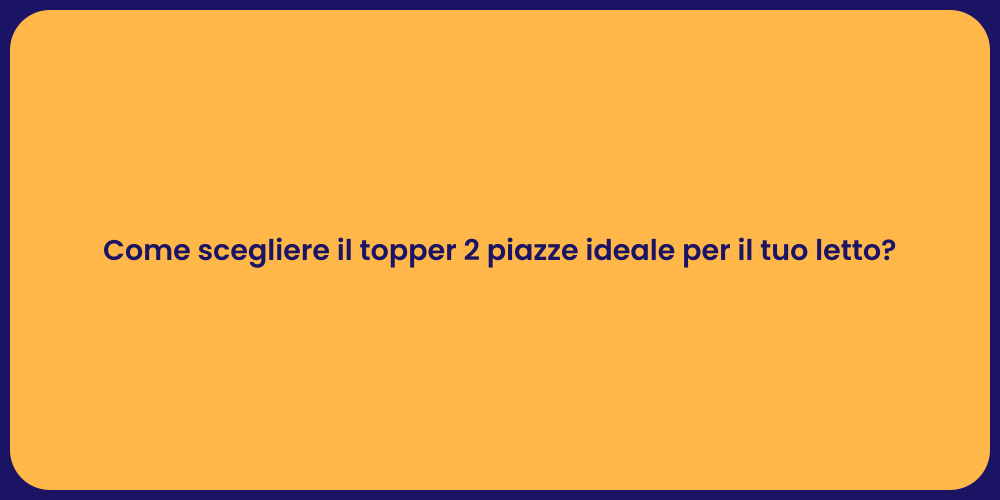 Come scegliere il topper 2 piazze ideale per il tuo letto?