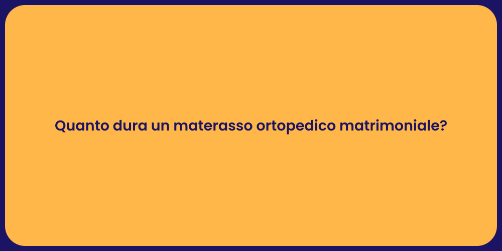 Quanto dura un materasso ortopedico matrimoniale?