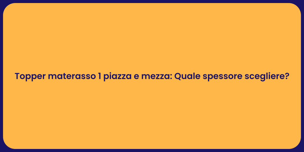 Topper materasso 1 piazza e mezza: Quale spessore scegliere?