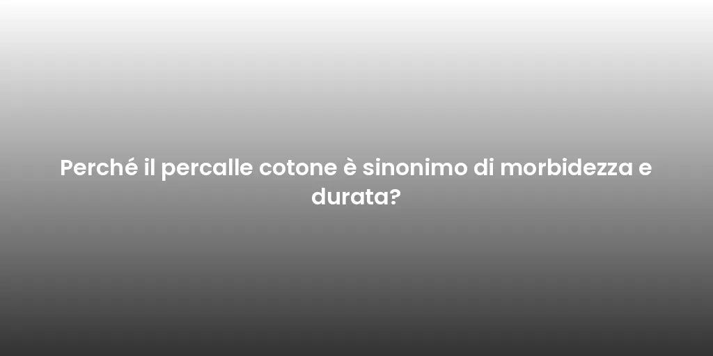 Perché il percalle cotone è sinonimo di morbidezza e durata?
