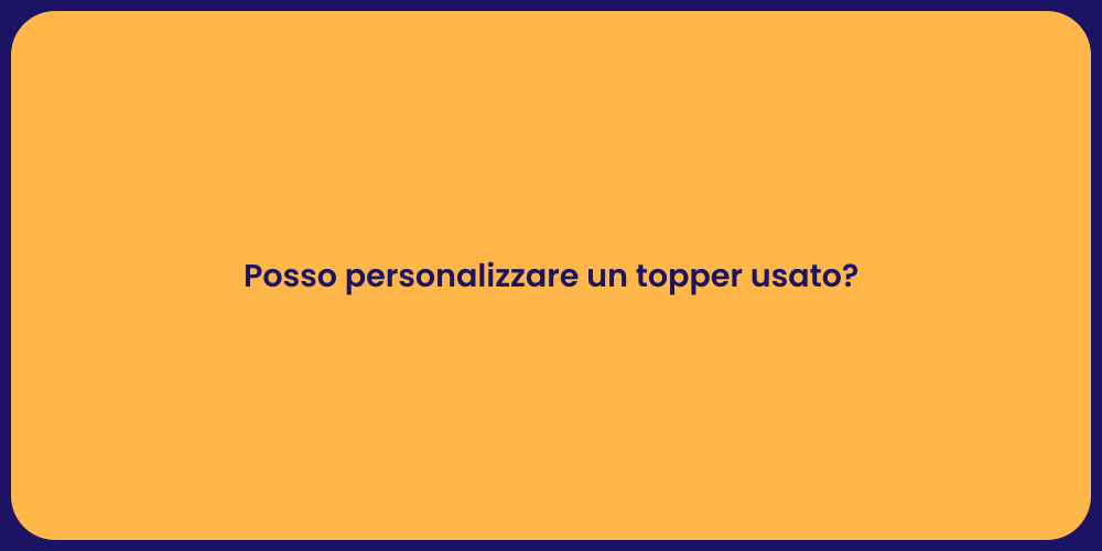 Posso personalizzare un topper usato?