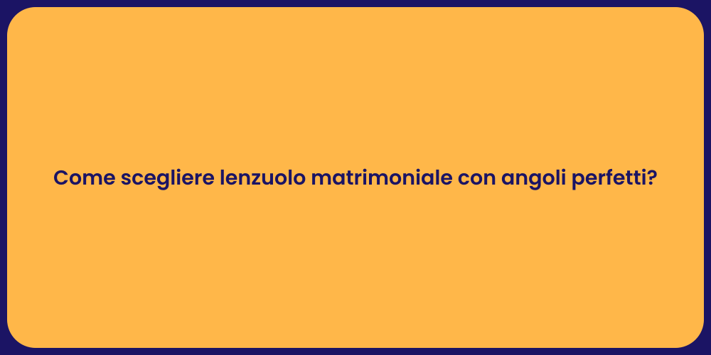 Come scegliere lenzuolo matrimoniale con angoli perfetti?