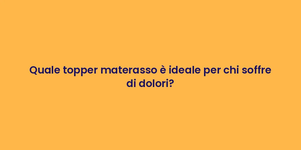 Quale topper materasso è ideale per chi soffre di dolori?