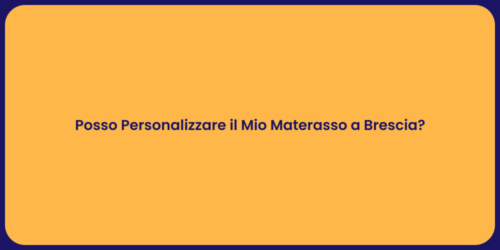 Posso Personalizzare il Mio Materasso a Brescia?