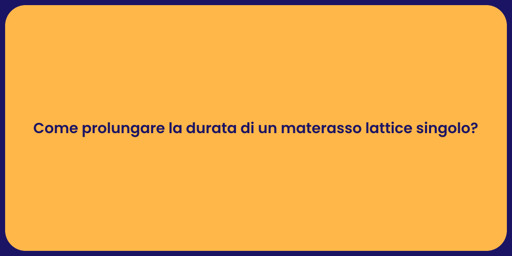 Come prolungare la durata di un materasso lattice singolo?