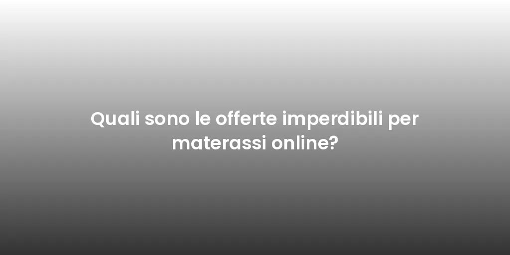 Quali sono le offerte imperdibili per materassi online?