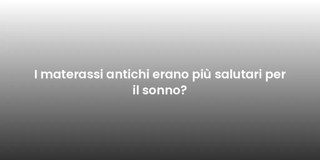 I materassi antichi erano più salutari per il sonno?