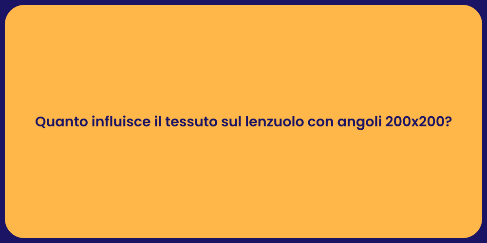 Quanto influisce il tessuto sul lenzuolo con angoli 200x200?