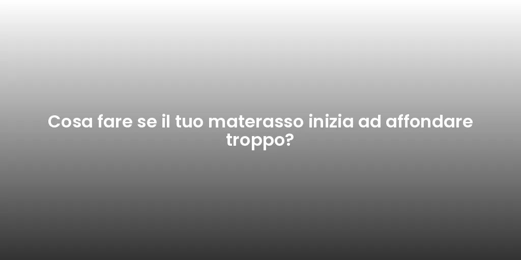 Cosa fare se il tuo materasso inizia ad affondare troppo?