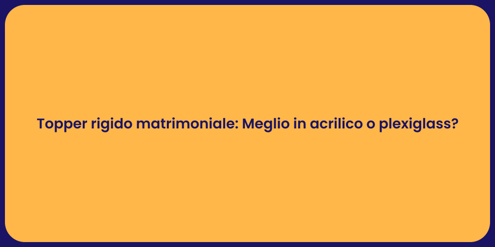 Topper rigido matrimoniale: Meglio in acrilico o plexiglass?